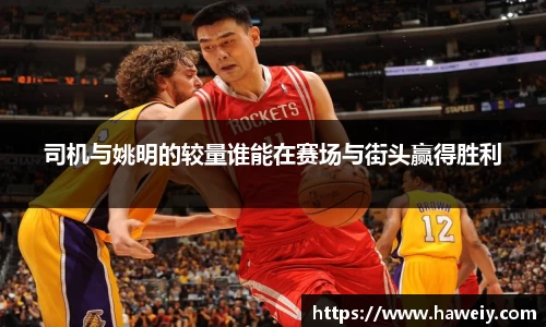 司机与姚明的较量谁能在赛场与街头赢得胜利