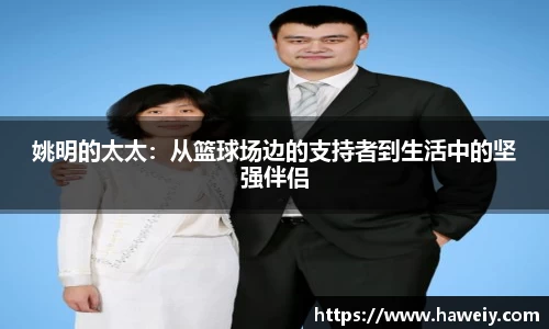 姚明的太太：从篮球场边的支持者到生活中的坚强伴侣