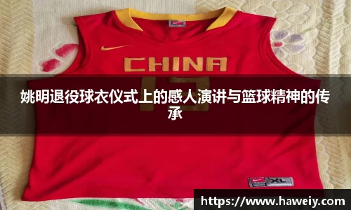 姚明退役球衣仪式上的感人演讲与篮球精神的传承