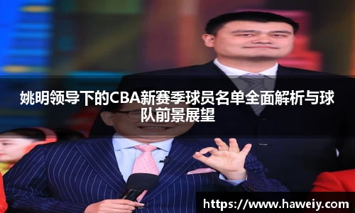 姚明领导下的CBA新赛季球员名单全面解析与球队前景展望