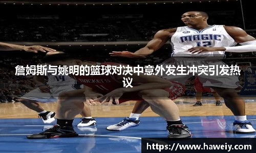 詹姆斯与姚明的篮球对决中意外发生冲突引发热议