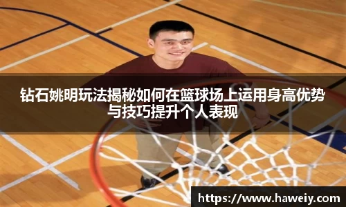 钻石姚明玩法揭秘如何在篮球场上运用身高优势与技巧提升个人表现