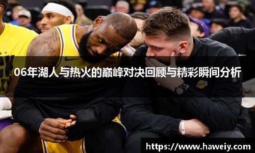 06年湖人与热火的巅峰对决回顾与精彩瞬间分析