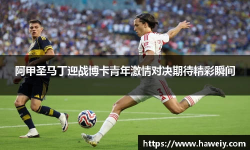阿甲圣马丁迎战博卡青年激情对决期待精彩瞬间